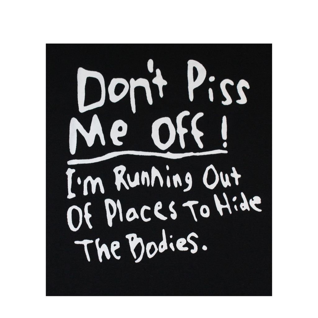 Black square with white text 'Don't Piss Me Off! I'm Running Out Of Places To Hide The Bodies.'
