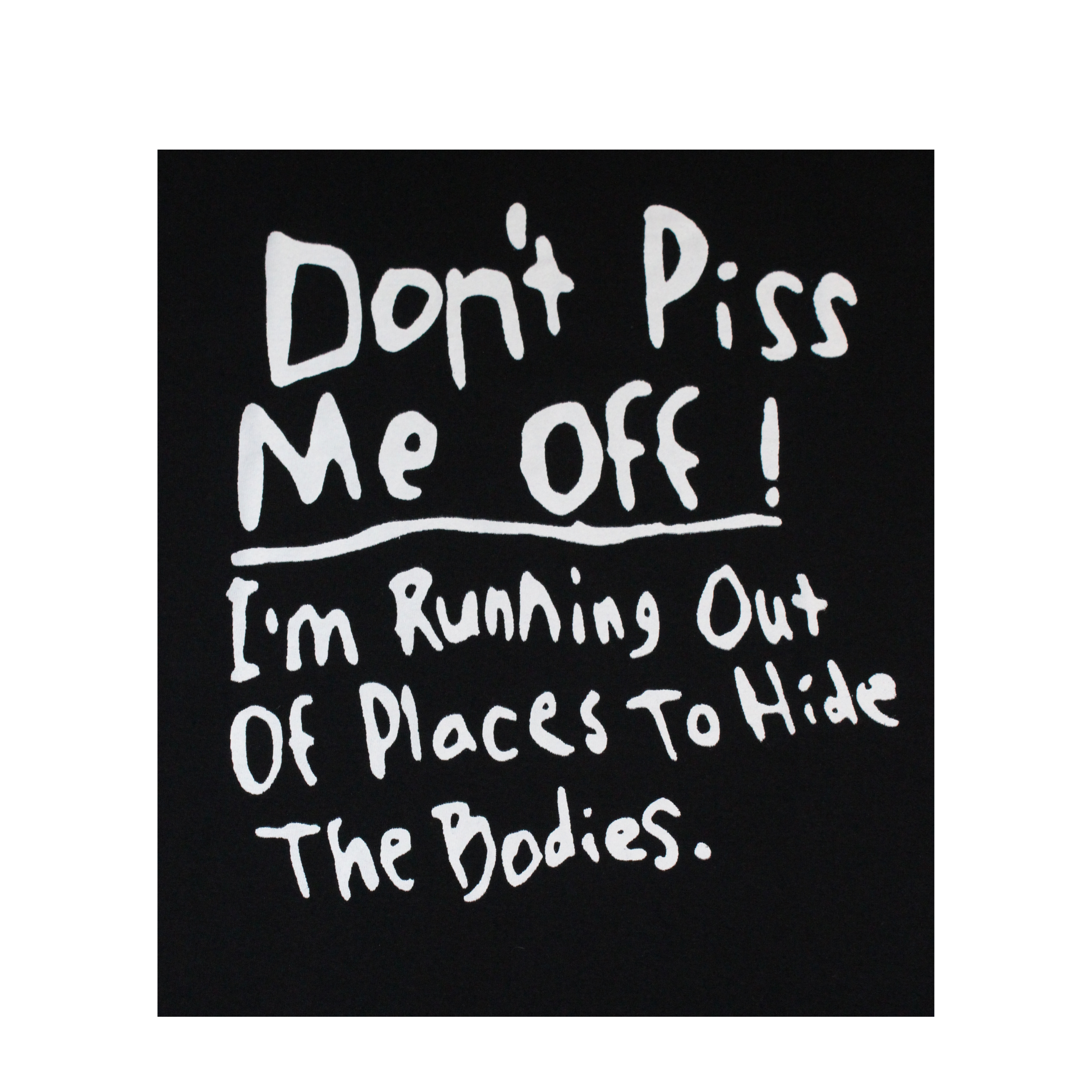 Black square with white text 'Don't Piss Me Off! I'm Running Out Of Places To Hide The Bodies.'
